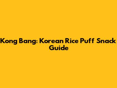 Kong Bang: Korean Rice Puff Snack Guide