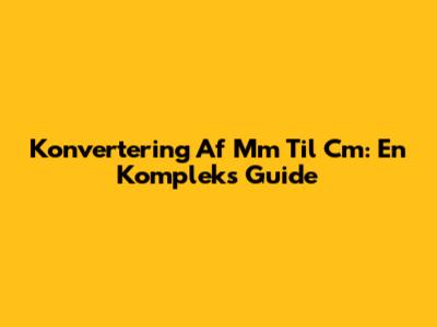 Konvertering Af Mm Til Cm: En Kompleks Guide