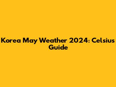 Korea May Weather 2024: Celsius Guide