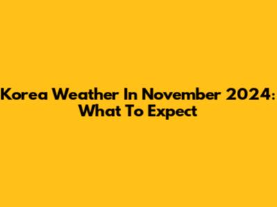 Korea Weather In November 2024: What To Expect
