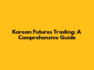 Korean Futures Trading: A Comprehensive Guide