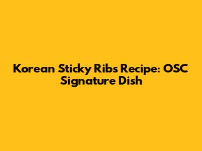 Korean Sticky Ribs Recipe: OSC Signature Dish