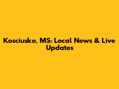 Kosciusko, MS: Local News & Live Updates