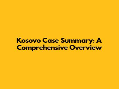 Kosovo Case Summary: A Comprehensive Overview