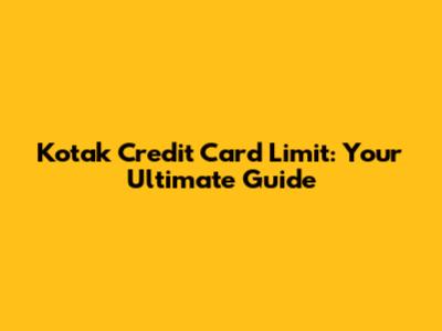 Kotak Credit Card Limit: Your Ultimate Guide