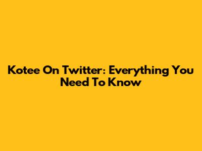 Kotee On Twitter: Everything You Need To Know