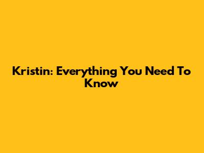 Kristin: Everything You Need To Know