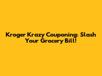Kroger Krazy Couponing: Slash Your Grocery Bill!