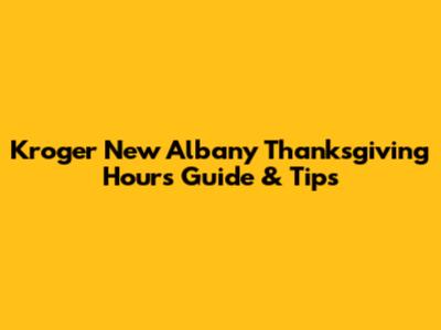 Kroger New Albany Thanksgiving Hours Guide & Tips