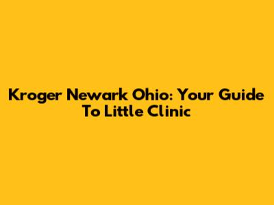 Kroger Newark Ohio: Your Guide To Little Clinic