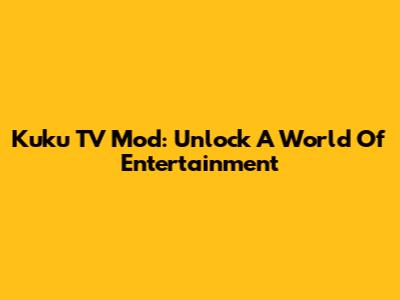Kuku TV Mod: Unlock A World Of Entertainment