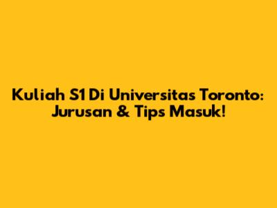 Kuliah S1 Di Universitas Toronto: Jurusan & Tips Masuk!