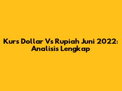 Kurs Dollar Vs Rupiah Juni 2022: Analisis Lengkap