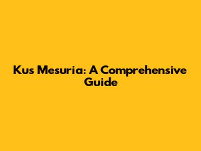 Kus Mesuria: A Comprehensive Guide