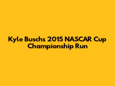Kyle Busch's 2015 NASCAR Cup Championship Run