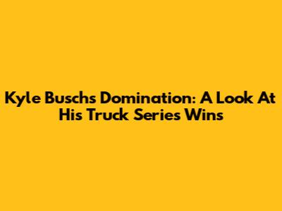 Kyle Busch's Domination: A Look At His Truck Series Wins