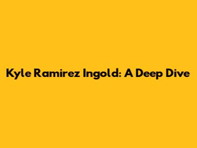 Kyle Ramirez Ingold: A Deep Dive