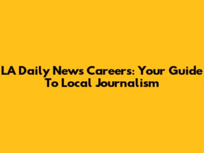 LA Daily News Careers: Your Guide To Local Journalism
