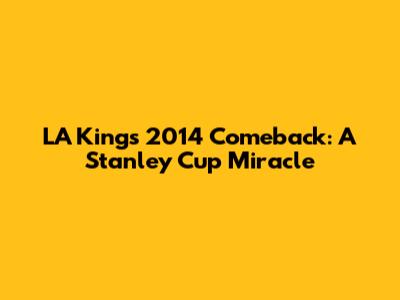 LA Kings' 2014 Comeback: A Stanley Cup Miracle
