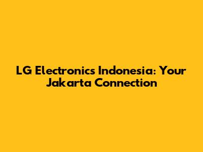 LG Electronics Indonesia: Your Jakarta Connection