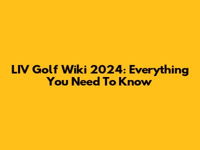 LIV Golf Wiki 2024: Everything You Need To Know