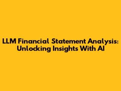 LLM Financial Statement Analysis: Unlocking Insights With AI