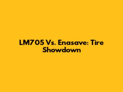 LM705 Vs. Enasave: Tire Showdown