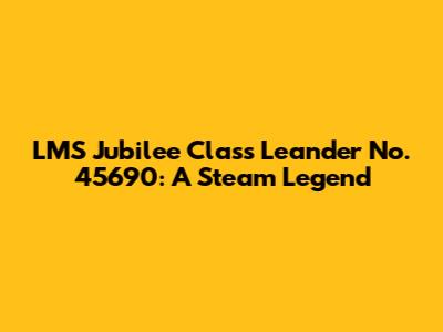 LMS Jubilee Class Leander No. 45690: A Steam Legend