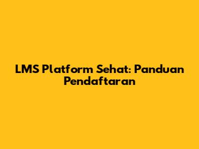 LMS Platform Sehat: Panduan Pendaftaran