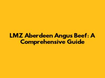 LMZ Aberdeen Angus Beef: A Comprehensive Guide