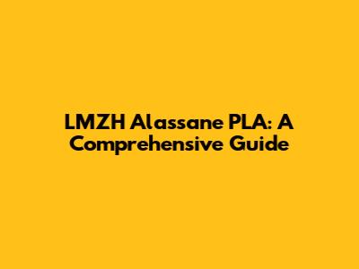 LMZH Alassane PLA: A Comprehensive Guide