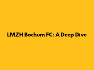 LMZH Bochum FC: A Deep Dive