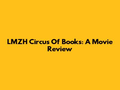 LMZH Circus Of Books: A Movie Review