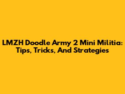 LMZH Doodle Army 2 Mini Militia: Tips, Tricks, And Strategies