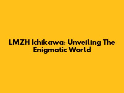 LMZH Ichikawa: Unveiling The Enigmatic World
