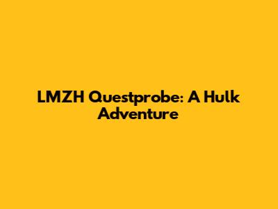LMZH Questprobe: A Hulk Adventure