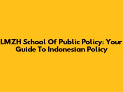 LMZH School Of Public Policy: Your Guide To Indonesian Policy
