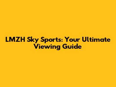 LMZH Sky Sports: Your Ultimate Viewing Guide