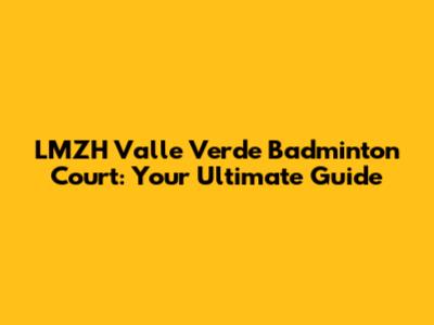 LMZH Valle Verde Badminton Court: Your Ultimate Guide