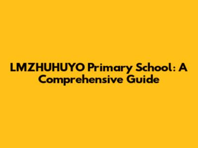 LMZHUHUYO Primary School: A Comprehensive Guide
