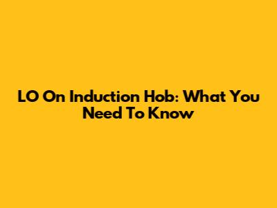LO On Induction Hob: What You Need To Know
