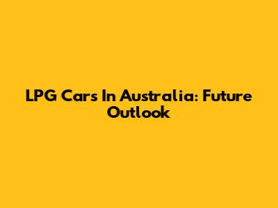 LPG Cars In Australia: Future Outlook