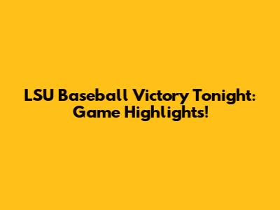 LSU Baseball Victory Tonight: Game Highlights!