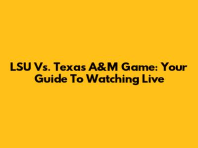 LSU Vs. Texas A&M Game: Your Guide To Watching Live