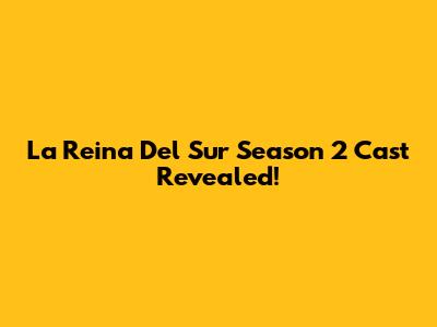 La Reina Del Sur Season 2 Cast Revealed!