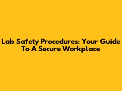 Lab Safety Procedures: Your Guide To A Secure Workplace