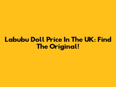 Labubu Doll Price In The UK: Find The Original!