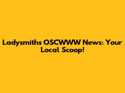 Ladysmith's OSCWWW News: Your Local Scoop!