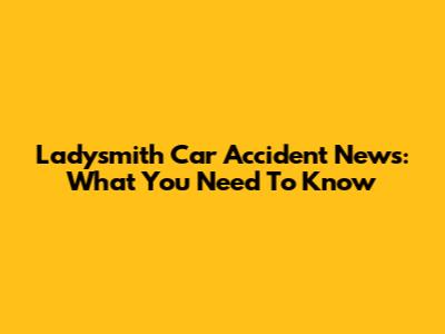 Ladysmith Car Accident News: What You Need To Know