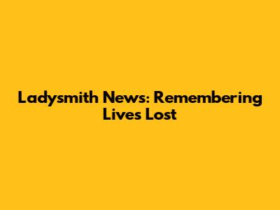 Ladysmith News: Remembering Lives Lost